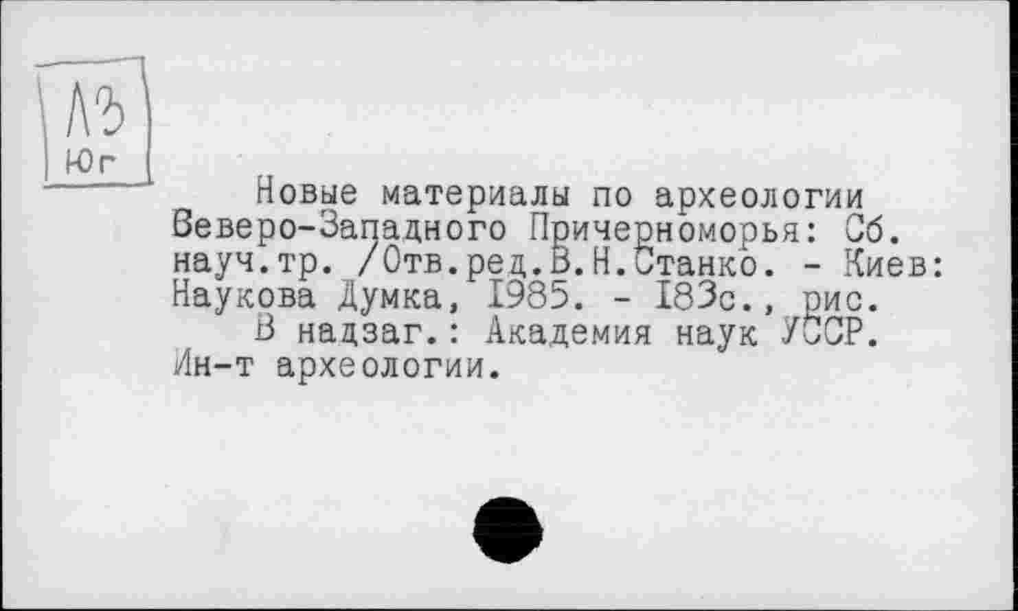 ﻿Новые материалы по археологии Веверо-Западного Причерноморья: Об. науч.тр. /Отв.ред.В.Н.Станко. - Киев: Наукова Думка, 1985. - 183с., рис.
В надзаг.: Академия наук УССР. Ин-т археологии.